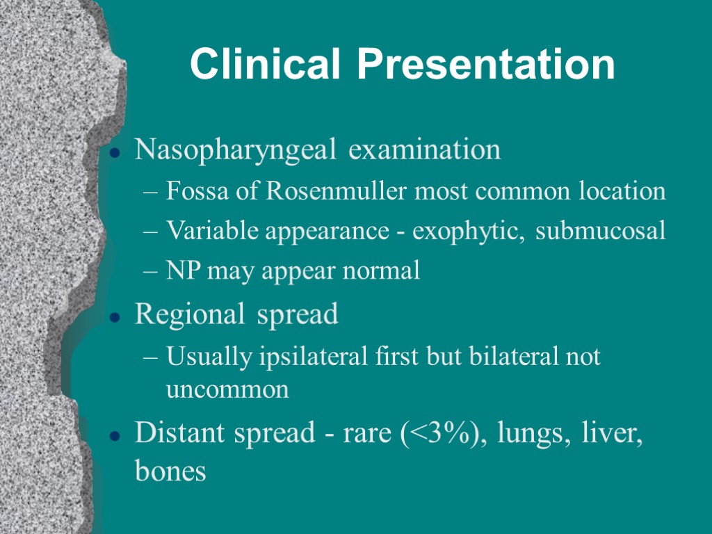 Clinical Presentation Nasopharyngeal examination Fossa of Rosenmuller most common location Variable appearance - exophytic,